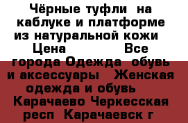 Чёрные туфли  на каблуке и платформе из натуральной кожи › Цена ­ 13 000 - Все города Одежда, обувь и аксессуары » Женская одежда и обувь   . Карачаево-Черкесская респ.,Карачаевск г.